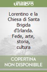 Lorentino e la Chiesa di Santa Brigida d'Irlanda. Fede, arte, storia, cultura libro