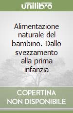 Alimentazione naturale del bambino. Dallo svezzamento alla prima infanzia