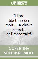 Il libro tibetano dei morti. La chiave segreta dell'immortalità libro