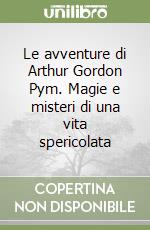 Le avventure di Arthur Gordon Pym. Magie e misteri di una vita spericolata libro