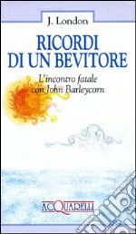 Ricordi di un bevitore. L'incontro fatale con John Barleycorn libro