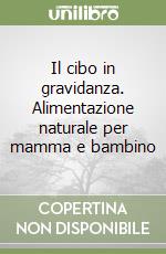 Il cibo in gravidanza. Alimentazione naturale per mamma e bambino libro