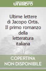 Ultime lettere di Jacopo Ortis. Il primo romanzo della letteratura italiana libro