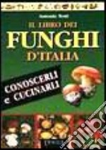 Il libro dei funghi d'Italia. Conoscerli e cucinarli libro