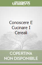 Conoscere E Cucinare I Cereali libro