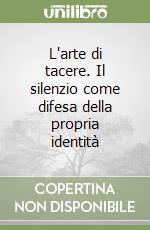 L'arte di tacere. Il silenzio come difesa della propria identità libro