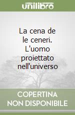 La cena de le ceneri. L'uomo proiettato nell'universo libro