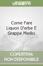 Come Fare Liquori D'erbe E Grappe Medici libro usato