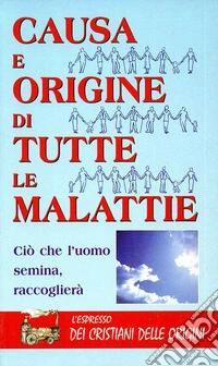 Causa e origine di tutte le malattie. Ciò che l'uomo semina, raccoglierà libro