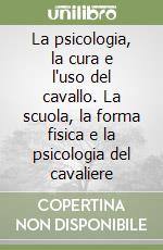 La psicologia, la cura e l'uso del cavallo. La scuola, la forma fisica e la psicologia del cavaliere libro