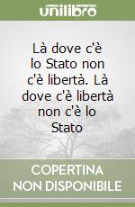 Là dove c'è lo Stato non c'è libertà. Là dove c'è libertà non c'è lo Stato libro