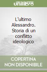 L'ultimo Alessandro. Storia di un conflitto ideologico libro