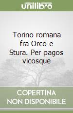 Torino romana fra Orco e Stura. Per pagos vicosque libro