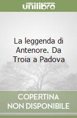 La leggenda di Antenore. Da Troia a Padova libro