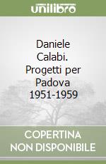 Daniele Calabi. Progetti per Padova 1951-1959