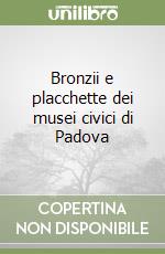 Bronzii e placchette dei musei civici di Padova libro