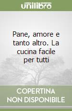 Pane, amore e tanto altro. La cucina facile per tutti libro