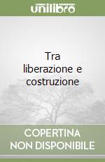 Tra liberazione e costruzione libro