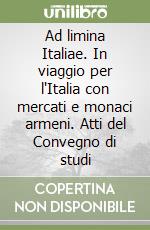 Ad limina Italiae. In viaggio per l'Italia con mercati e monaci armeni. Atti del Convegno di studi libro