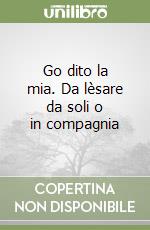 Go dito la mia. Da lèsare da soli o in compagnia libro