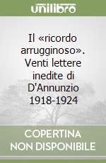 Il «ricordo arrugginoso». Venti lettere inedite di D'Annunzio 1918-1924 libro