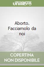 Aborto. Facciamolo da noi libro