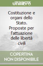 Costituzione e organi dello Stato. Proposte per l'attuazione delle libertà civili libro