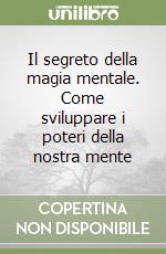 Il segreto della magia mentale. Come sviluppare i poteri della nostra mente libro