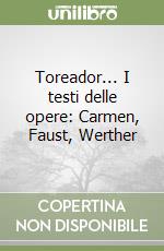 Toreador... I testi delle opere: Carmen, Faust, Werther libro