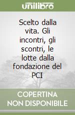 Scelto dalla vita. Gli incontri, gli scontri, le lotte dalla fondazione del PCI libro