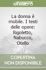 La donna è mobile. I testi delle opere: Rigoletto, Nabucco, Otello libro
