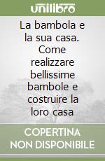 La bambola e la sua casa. Come realizzare bellissime bambole e costruire la loro casa libro