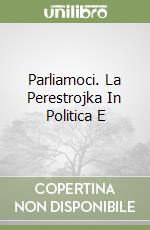 Parliamoci. La Perestrojka In Politica E libro