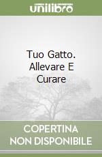Tuo Gatto. Allevare E Curare libro