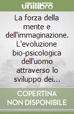 La forza della mente e dell'immaginazione. L'evoluzione bio-psicologica dell'uomo attraverso lo sviluppo dei poteri della mente libro