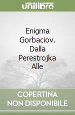 Enigma Gorbaciov. Dalla Perestrojka Alle libro