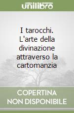 I tarocchi. L'arte della divinazione attraverso la cartomanzia libro