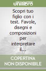 Scopri tuo figlio con i test. Favole, disegni e composizioni per interpretare il comportamento infantile libro