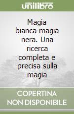 Magia bianca-magia nera. Una ricerca completa e precisa sulla magia libro