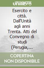 Esercito e città. Dall'Unità agli anni Trenta. Atti del Convegno di studi (Perugia, 11-14 maggio 1988) libro