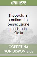 Il popolo al confino. La persecuzione fascista in Sicilia libro