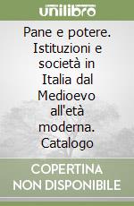 Pane e potere. Istituzioni e società in Italia dal Medioevo all'età moderna. Catalogo libro