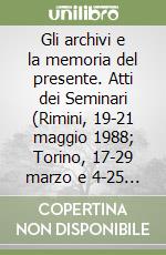 Gli archivi e la memoria del presente. Atti dei Seminari (Rimini, 19-21 maggio 1988; Torino, 17-29 marzo e 4-25 maggio 1989) libro