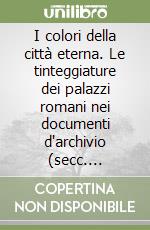 I colori della città eterna. Le tinteggiature dei palazzi romani nei documenti d'archivio (secc. XVII-XIX) libro