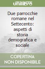 Due parrocchie romane nel Settecento: aspetti di storia demografica e sociale libro