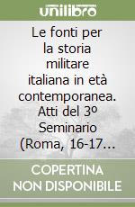 Le fonti per la storia militare italiana in età contemporanea. Atti del 3º Seminario (Roma, 16-17 dicembre 1988) libro