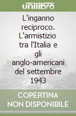 L'inganno reciproco. L'armistizio tra l'Italia e gli anglo-americani del settembre 1943 libro