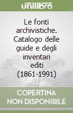 Le fonti archivistiche. Catalogo delle guide e degli inventari editi (1861-1991) libro