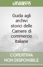 Guida agli archivi storici delle Camere di commercio italiane libro