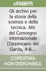 Gli archivi per la storia della scienza e della tecnica. Atti del Convegno internazionale (Desenzano del Garda, 4-8 giugno 1991) libro